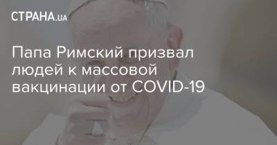 Папа Римский призвал людей к массовой вакцинации от COVID-19