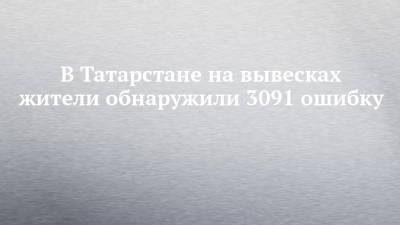 В Татарстане на вывесках жители обнаружили 3091 ошибку