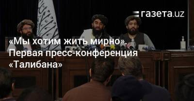 «Мы хотим жить мирно». Первая пресс-конференция «Талибана»