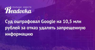 Суд оштрафовал Google на 10,5 млн рублей за отказ удалять запрещенную информацию