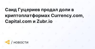 Миллиардер Саид Гуцериев продал доли в криптоплатформах Currency.com, Capital.com и Zubr.io