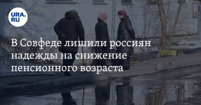 В Совфеде лишили россиян надежды на снижение пенсионного возраста