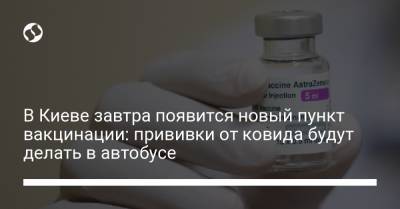 В Киеве завтра появится новый пункт вакцинации: прививки от ковида будут делать в автобусе