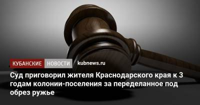 Суд приговорил жителя Краснодарского края к 3 годам колонии-поселения за переделанное под обрез ружье