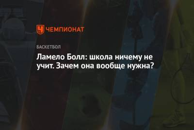 Ламело Болл: школа ничему не учит. Зачем она вообще нужна?