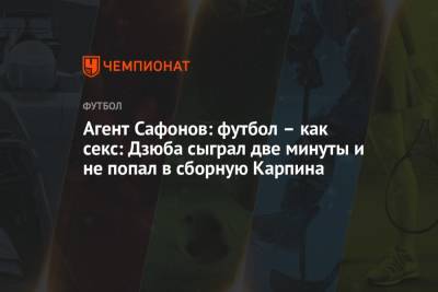 Агент Сафонов: футбол – как секс: Дзюба сыграл две минуты и не попал в сборную Карпина