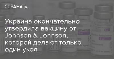 Украина окончательно утвердила вакцину от Johnson & Johnson, которой делают только один укол