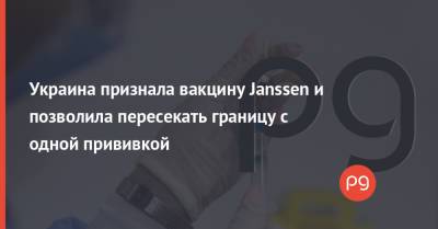 Украина признала вакцину Janssen и позволила пересекать границу с одной прививкой