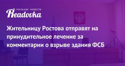 Жительницу Ростова отправят на принудительное лечение за комментарии о взрыве здания ФСБ