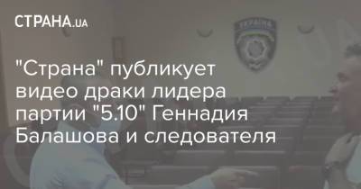 "Страна" публикует видео драки лидера партии "5.10" Геннадия Балашова и следователя
