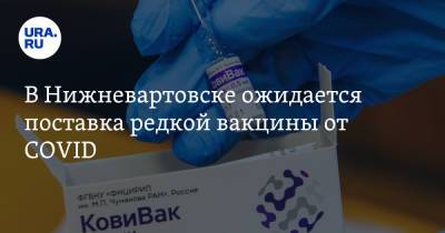 В Нижневартовске ожидается поставка редкой вакцины от COVID