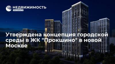 Девелоперская группа "А101" утвердила дизайн-концепцию городской среды ЖК "Прокшино" в новой Москве