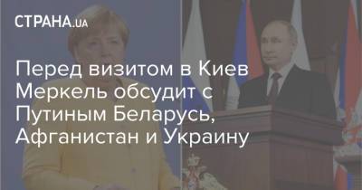 Перед визитом в Киев Меркель обсудит с Путиным Беларусь, Афганистан и Украину