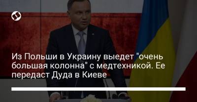 Из Польши в Украину выедет "очень большая колонна" с медтехникой. Ее передаст Дуда в Киеве