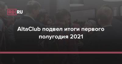 AltaClub подвел итоги первого полугодия 2021