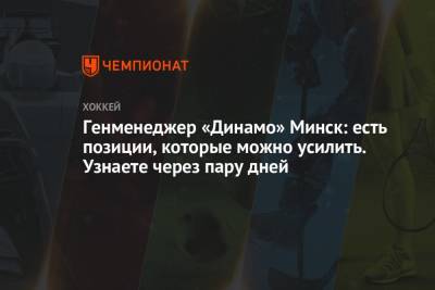 Генменеджер «Динамо» Минск: есть позиции, которые можно усилить. Узнаете через пару дней