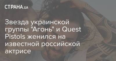 Звезда украинской группы "Агонь" и Quest Pistols женился на известной российской актрисе