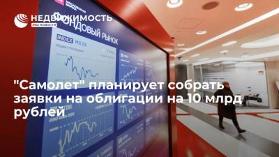 Девелопер "Самолет" планирует 20 августа собрать заявки на облигации на 10 миллиардов рублей