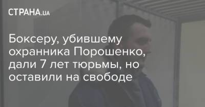 Боксеру, убившему охранника Порошенко, дали 7 лет тюрьмы, но оставили на свободе