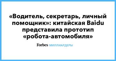 «Водитель, секретарь, личный помощник»: китайская Baidu представила прототип «робота-автомобиля» - forbes.ru - Китай