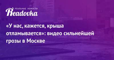 «У нас, кажется, крыша отламывается»: видео сильнейшей грозы в Москве