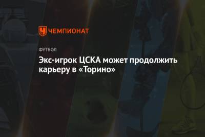Экс-игрок ЦСКА может продолжить карьеру в «Торино»