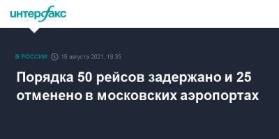 Порядка 50 рейсов задержано и 25 отменено в московских аэропортах