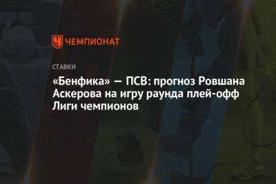 «Бенфика» — ПСВ: прогноз Ровшана Аскерова на игру раунда плей-офф Лиги чемпионов