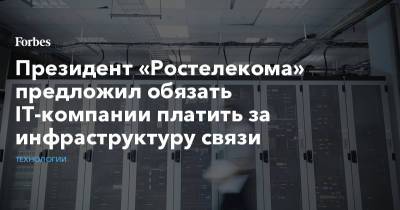 Президент «Ростелекома» предложил обязать IT-компании платить за инфраструктуру связи - forbes.ru