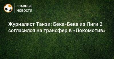 Журналист Танзи: Бека-Бека из Лиги 2 согласился на трансфер в «Локомотив»