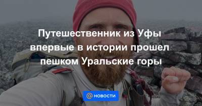 Путешественник из Уфы впервые в истории прошел пешком Уральские горы