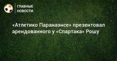 «Атлетико Паранаэнсе» презентовал арендованного у «Спартака» Рошу