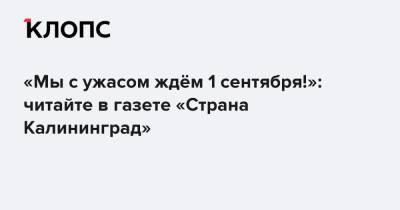 «Мы с ужасом ждём 1 сентября!»: читайте в газете «Страна Калининград»