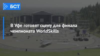 В Уфе готовят сцену для финала чемпионата WorldSkills