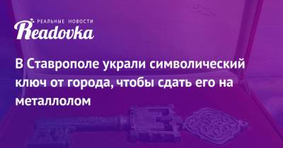 В Ставрополе украли символический ключ от города, чтобы сдать его на металлолом