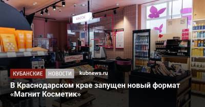 В Краснодарском крае запущен новый формат «Магнит Косметик»