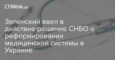 Зеленский ввел в действие решение СНБО о реформировании медицинской системы в Украине