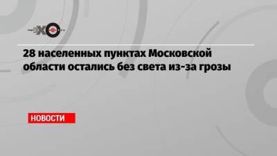 28 населенных пунктах Московской области остались без света из-за грозы