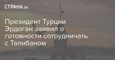 Реджеп Тайип Эрдоган - Президент Турции Эрдоган заявил о готовности сотрудничать с Талибаном - strana.ua - Украина - Турция - Афганистан - Талибан