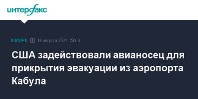 США задействовали авианосец для прикрытия эвакуации из аэропорта Кабула