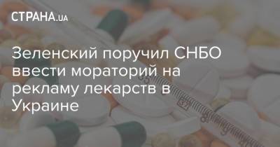 Зеленский поручил СНБО ввести мораторий на рекламу лекарств в Украине