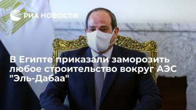 Президент Египта ас-Сиси приказал заморозить любое строительство в зоне безопасности АЭС "Эль-Дабаа"