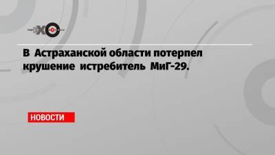 В Астраханской области потерпел крушение истребитель МиГ-29.