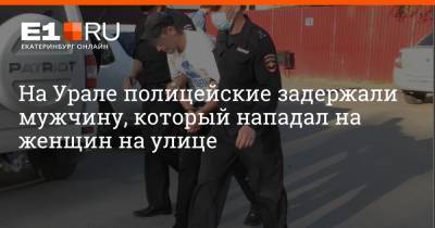 На Урале полицейские задержали мужчину, который нападал на женщин на улице