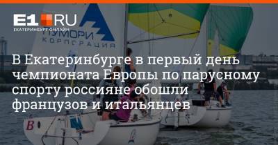 В Екатеринбурге в первый день чемпионата Европы по парусному спорту россияне обошли французов и итальянцев
