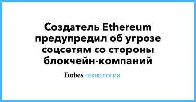 Создатель Ethereum предупредил об угрозе соцсетям со стороны блокчейн-компаний