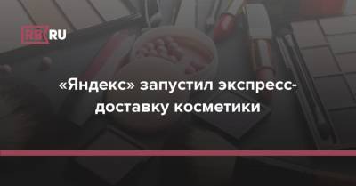 «Яндекс» запустил экспресс-доставку косметики