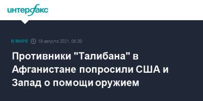 Противники "Талибана" в Афганистане попросили США и Запад о помощи оружием