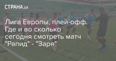 Лига Европы, плей-офф. Где и во сколько сегодня смотреть матч "Рапид" - "Заря"