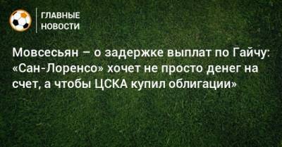 Мовсесьян – о задержке выплат по Гайчу: «Сан-Лоренсо» хочет не просто денег на счет, а чтобы ЦСКА купил облигации»
